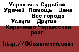 Управлять Судьбой, Удачей. Помощь › Цена ­ 1 500 - Все города Услуги » Другие   . Карачаево-Черкесская респ.
